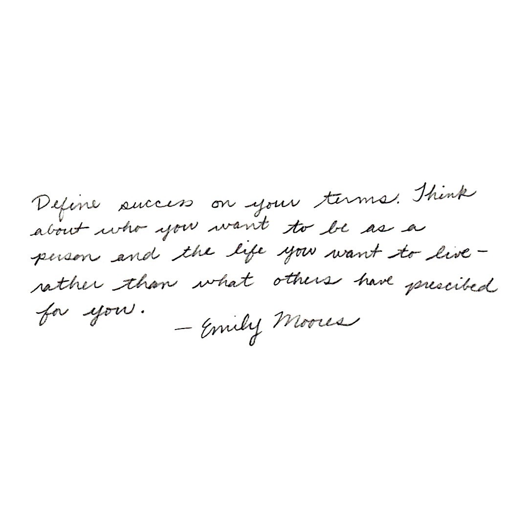 Emily Moore Quote: "Define success on your terms. Think about who you want to be as a person and the life you want to live - rather than what others have prescribed for you".