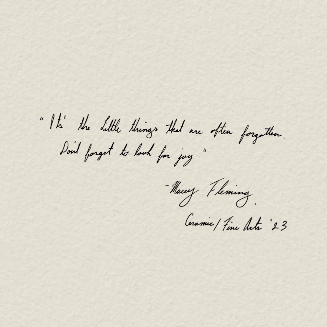 “It’s the little things that are often forgotten. Don’t forget to look for joy.”